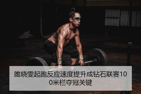 雎晓雯起跑反应速度提升成钻石联赛100米栏夺冠关键